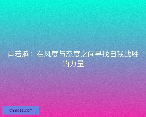 肖若腾：在风度与态度之间寻找自我战胜的力量