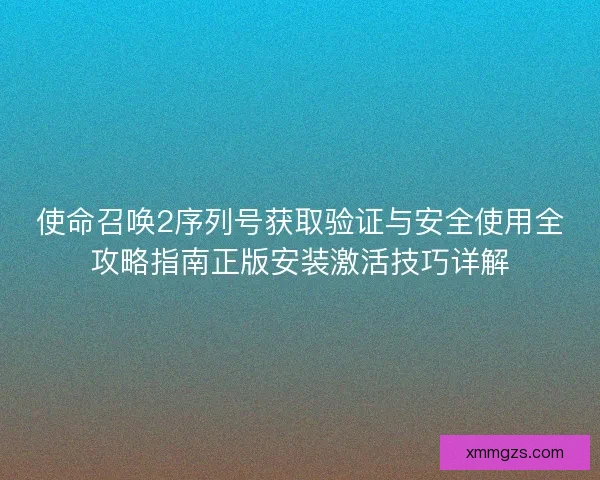使命召唤2序列号获取验证与安全使用全攻略指南正版安装激活技巧详解