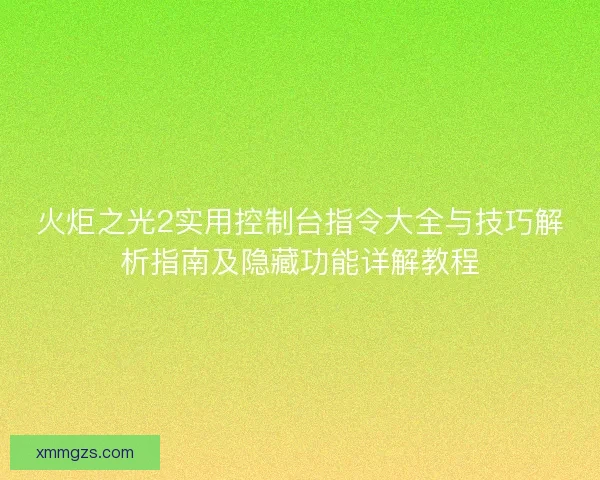 火炬之光2实用控制台指令大全与技巧解析指南及隐藏功能详解教程