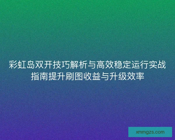 彩虹岛双开技巧解析与高效稳定运行实战指南提升刷图收益与升级效率 彩虹岛双开技巧解析与高效稳定运行实战指南提升刷图收益与升级效率