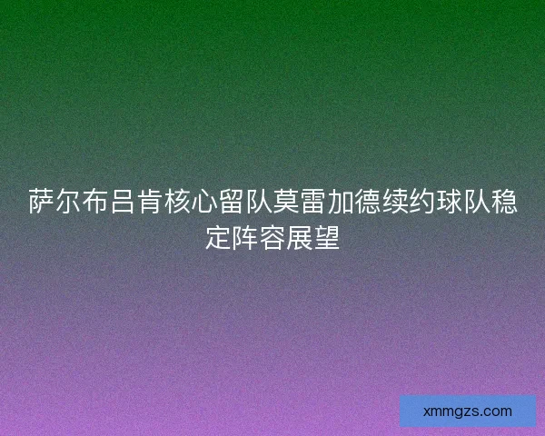 萨尔布吕肯核心留队莫雷加德续约球队稳定阵容展望