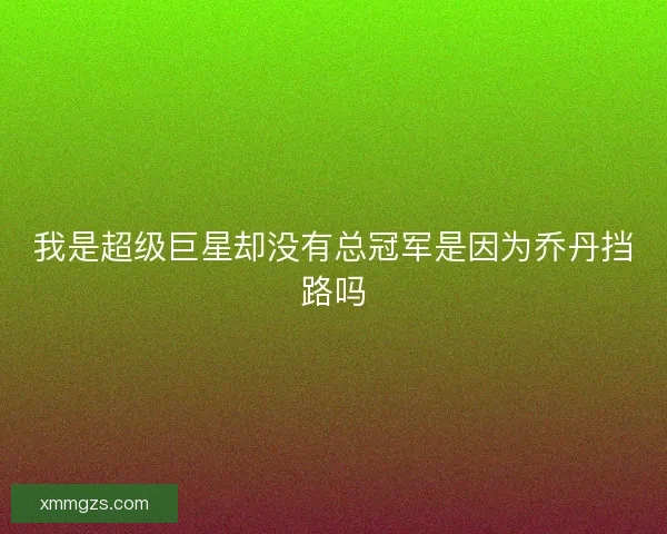 我是超级巨星却没有总冠军是因为乔丹挡路吗