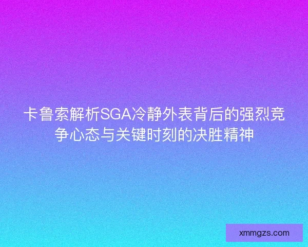 卡鲁索解析SGA冷静外表背后的强烈竞争心态与关键时刻的决胜精神 卡鲁索解析SGA冷静外表背后的强烈竞争心态与关键时刻的决胜精神