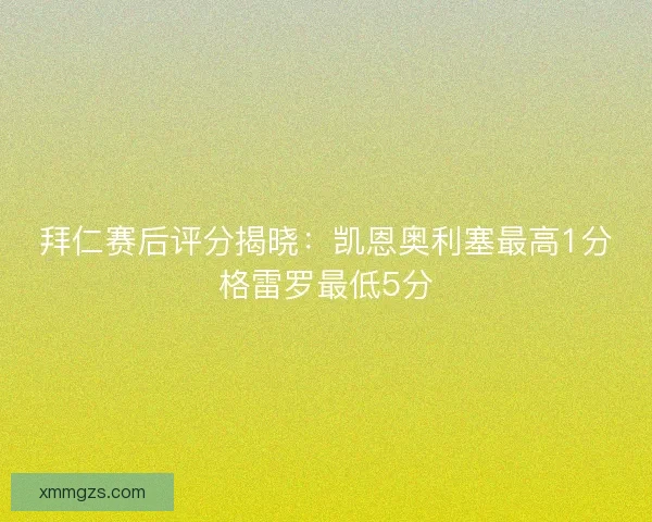 拜仁赛后评分揭晓:凯恩奥利塞最高1分格雷罗最低5分 拜仁赛后评分揭晓:凯恩奥利塞最高1分格雷罗最低5分