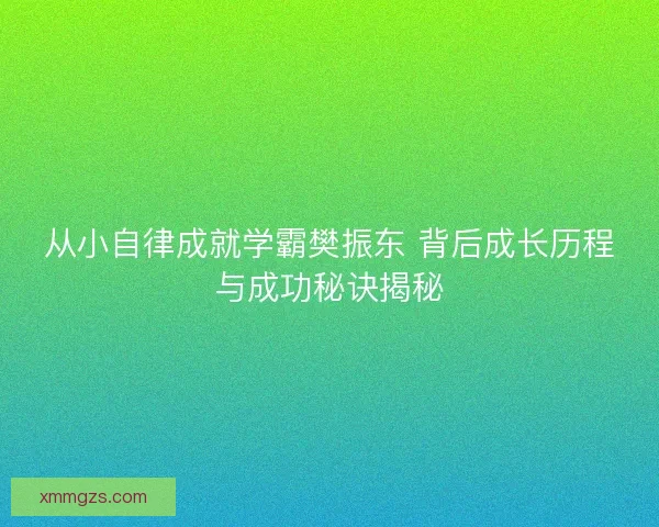 从小自律成就学霸樊振东 背后成长历程与成功秘诀揭秘