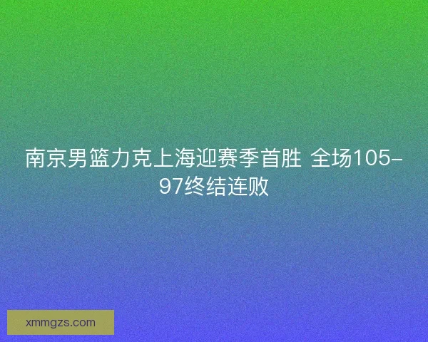 南京男篮力克上海迎赛季首胜 全场105-97终结连败