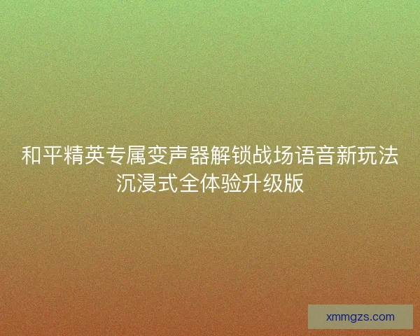和平精英专属变声器解锁战场语音新玩法沉浸式全体验升级版