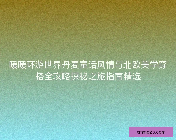暖暖环游世界丹麦童话风情与北欧美学穿搭全攻略探秘之旅指南精选 暖暖环游世界丹麦童话风情与北欧美学穿搭全攻略探秘之旅指南精选